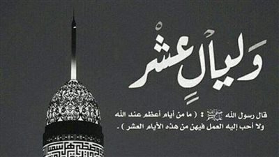 فضل العشر الأٌول من ذي الحجة.. موسم اغتنام الرحمات والنفحات