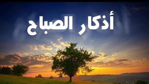 أذكار الصباح كاملة.. اللهمَّ بك أصبحنا وبك أمسينا وبك نحيا وبك نموتُ وإليك النُّشورُ