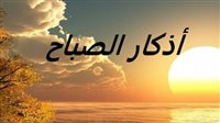 أذكار الصباح كاملة.. أَصبَحْنا على فِطرةِ الإسلامِ، وكَلِمةِ الإخلاصِ، ودِينِ نَبيِّنا محمَّدٍ -صلَّى اللهُ عليه وسلَّمَ