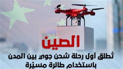 الصين تُطلق أول رحلة شحن جوي بين المدن باستخدام طائرة مسيّرة (انفوجراف)