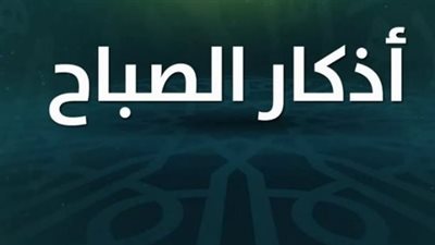 زاد المؤمن.. كيف تبدأ يومك ببركة الأذكار النبوية لتحقيق النجاح والفلاح؟