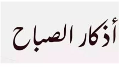 حصن نفسك وأهلك.. قائمة أذكار الصباح الصحيحة والمأثورة