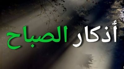 لطمأنينة القلب.. أذكار الصباح وأدعية العافية والحفظ الإلهي