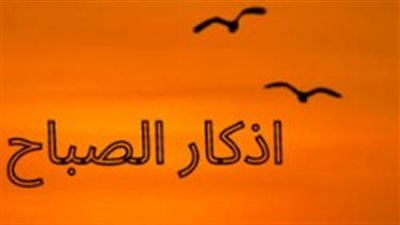 أذكار الصباح الثلاثاء 12 مايو 2026 وفضل آية الكرسي والمعوذات