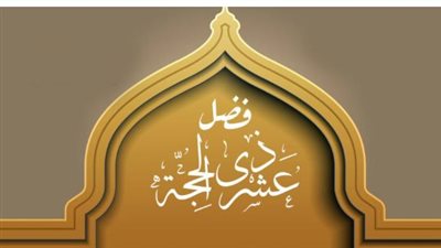 لماذا تعد العشر الأوائل من ذي الحجة أفضل أيام السنة؟ بيان شرعي من وزارة الأوقاف