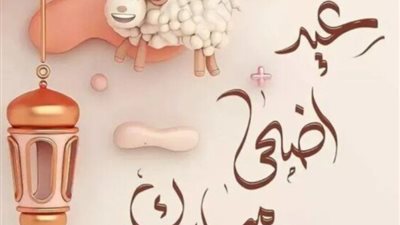 أجمل رسائل تهنئة بمناسبة عيد الأضحى 2026 للأهل والأصدقاء مكتوبة