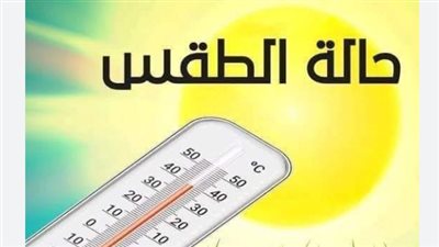 الأرصاد الجوية: طقس معتدل صباحًا وشديد الحرارة نهارًا بجميع الأنحاء