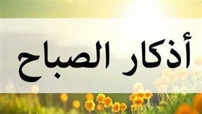 كيف تبدأ يومك بذكر الله؟.. قائمة شاملة لأذكار الصباح لهذا اليوم الأربعاء