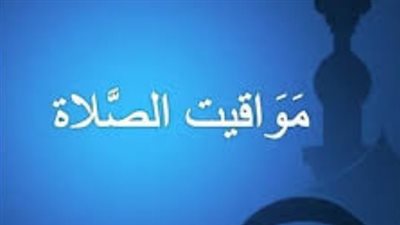 جدول دقيق لمواقيت الصلاة في القاهرة والإسكندرية ومدن الصعيد