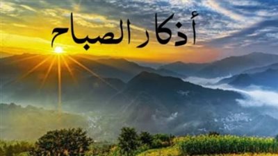جدول أذكار الصباح اليوم: تقرب إلى الله في هذا السبت الموافق 27 يونيو