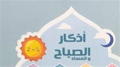 أذكار الصباح والمساء: لماذا يحرص المسلمون على المداومة عليها يوميًا؟