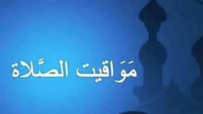 جدول مواقيت الصلاة اليوم: من القاهرة وحتى أسوان وحلايب وشلاتين