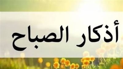 دليل أذكار الصباح الصحيحة: كلمات تحفظك وتجلب لك الخير والرزق اليوم