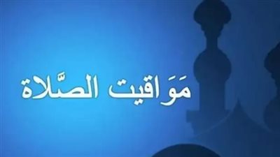 جدول مواقيت الصلاة اليوم في مصر.. مواعيد الفجر والظهر والعصر والمغرب والعشاء