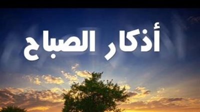 أذكار الصباح اليوم.. سيد الاستغفار وآية الكرسي وأدعية الرزق والحفظ