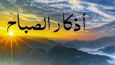 أذكار الصباح مكتوبة كاملة.. دعاء وذكر يمنحان القلب السكينة