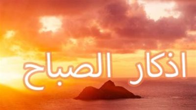 أدعية وأذكار الصباح اليوم كاملة.. دعاء للرزق والحفظ وراحة القلب