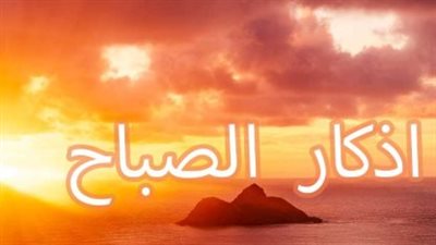 قبل بداية يومك.. أذكار الصباح اليوم وأفضل الأدعية المأثورة